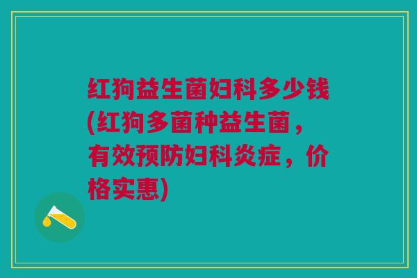 红狗益生菌妇科多少钱(红狗多菌种益生菌,有效预防妇科炎症,价格实惠)