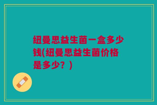 纽曼思益生菌一盒多少钱(纽曼思益生菌价格是多少?)