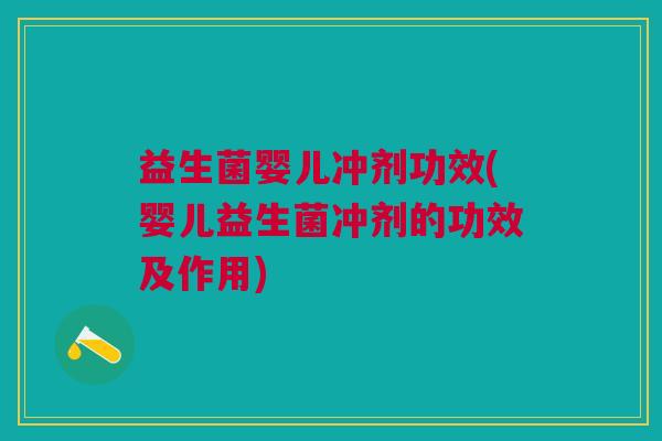 益生菌婴儿冲剂功效(婴儿益生菌冲剂的功效及作用)