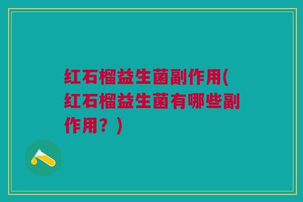 红石榴益生菌副作用(红石榴益生菌有哪些副作用？)