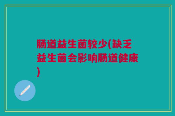 肠道益生菌较少(缺乏益生菌会影响肠道健康)