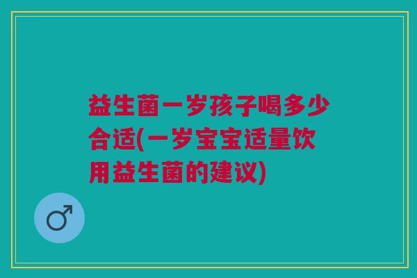 益生菌一岁孩子喝多少合适(一岁宝宝适量饮用益生菌的建议)