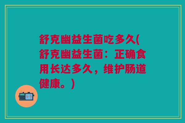 舒克幽益生菌吃多久(舒克幽益生菌:正确食用长达多久,维护肠道健康。)