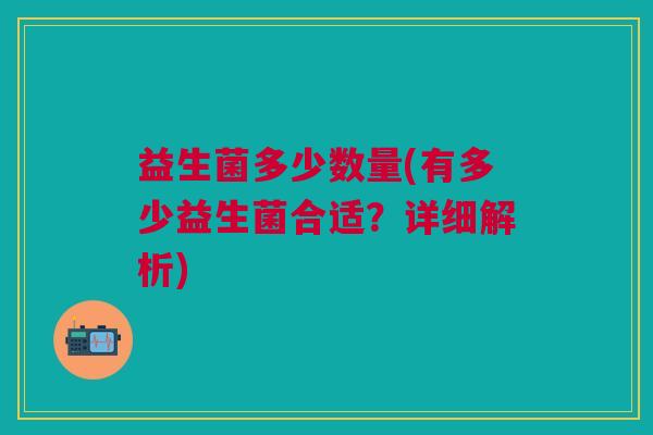 益生菌多少数量(有多少益生菌合适？详细解析)