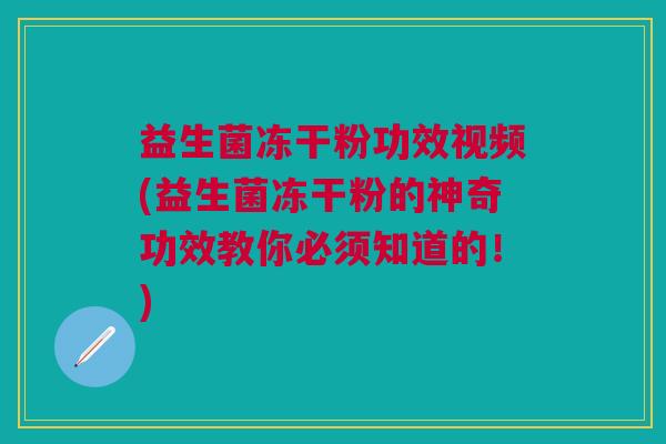 益生菌冻干粉功效视频(益生菌冻干粉的神奇功效教你必须知道的!) 益生菌冻干粉功效视频(益生菌冻干粉的神奇功效教你必须知道的!)