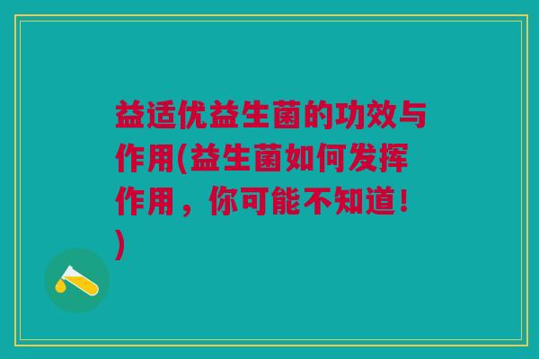 益适优益生菌的功效与作用(益生菌如何发挥作用,你可能不知道!) 益适优益生菌的功效与作用(益生菌如何发挥作用,你可能不知道!)