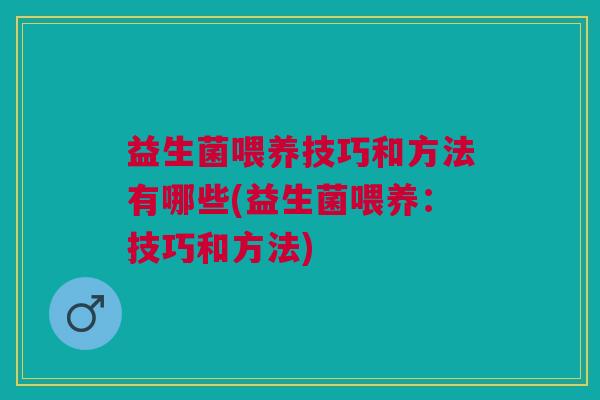 益生菌喂养技巧和方法有哪些(益生菌喂养:技巧和方法) 益生菌喂养技巧和方法有哪些(益生菌喂养:技巧和方法)