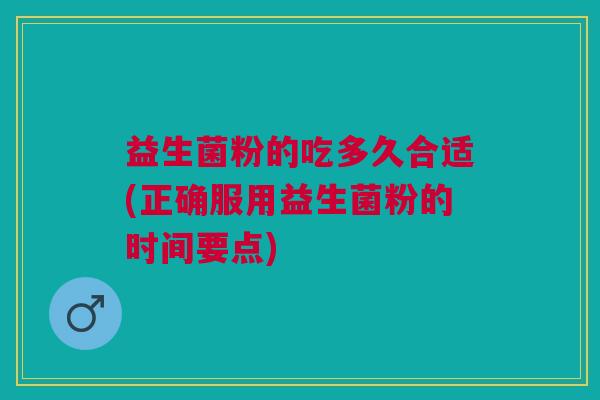 益生菌粉的吃多久合适(正确服用益生菌粉的时间要点)