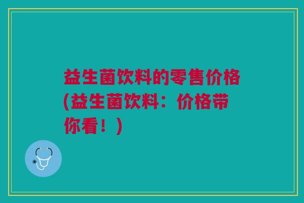 益生菌饮料的零售价格(益生菌饮料:价格带你看!)