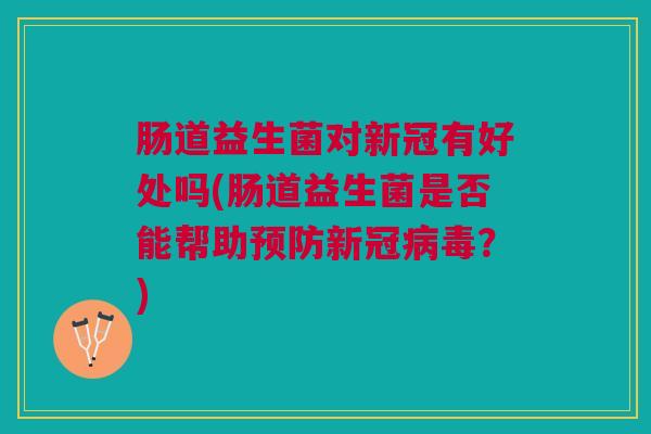 肠道益生菌对新冠有好处吗(肠道益生菌是否能帮助预防新冠病毒?)