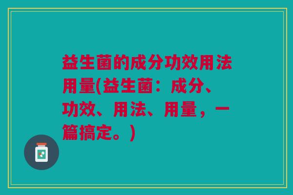 益生菌的成分功效用法用量(益生菌:成分、功效、用法、用量,一篇搞定。)