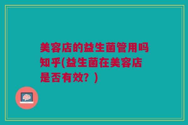 美容店的益生菌管用吗知乎(益生菌在美容店是否有效?)