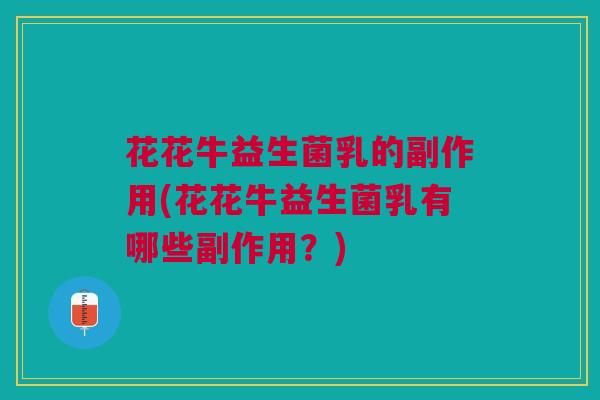 花花牛益生菌乳的副作用(花花牛益生菌乳有哪些副作用？)