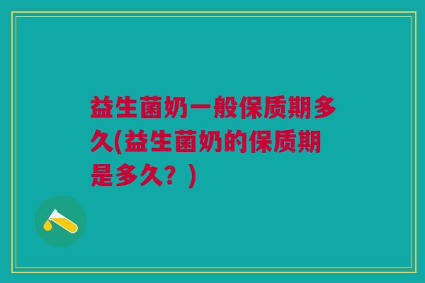 益生菌奶一般保质期多久(益生菌奶的保质期是多久?)