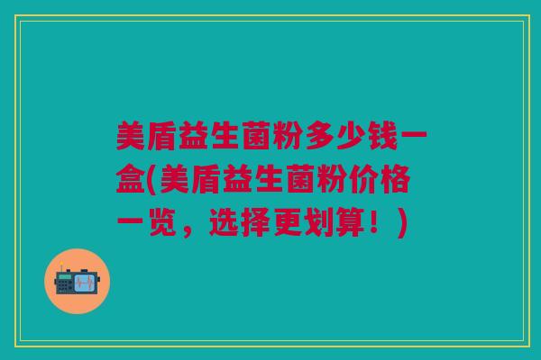 美盾益生菌粉多少钱一盒(美盾益生菌粉价格一览,选择更划算!)