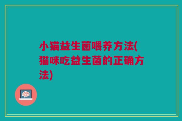 小猫益生菌喂养方法(猫咪吃益生菌的正确方法)