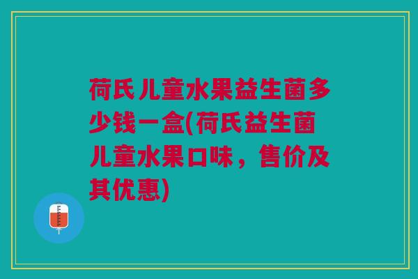 荷氏儿童水果益生菌多少钱一盒(荷氏益生菌儿童水果口味，售价及其优惠)