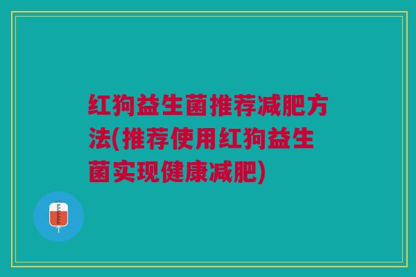 红狗益生菌推荐方法(推荐使用红狗益生菌实现健康) 红狗益生菌推荐方法(推荐使用红狗益生菌实现健康)