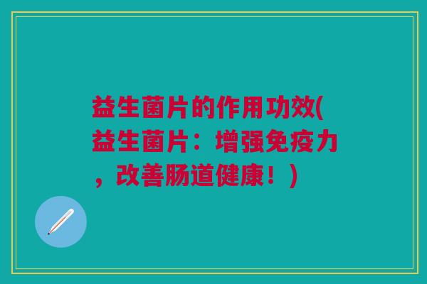 益生菌片的作用功效(益生菌片:增强力,改善肠道健康!) 益生菌片的作用功效(益生菌片:增强力,改善肠道健康!)
