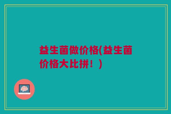 益生菌做价格(益生菌价格大比拼!)