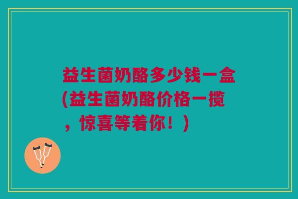 益生菌奶酪多少钱一盒(益生菌奶酪价格一揽,惊喜等着你!) 益生菌奶酪多少钱一盒(益生菌奶酪价格一揽,惊喜等着你!)
