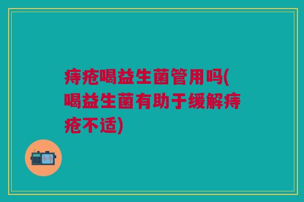 痔疮喝益生菌管用吗(喝益生菌有助于缓解痔疮不适)