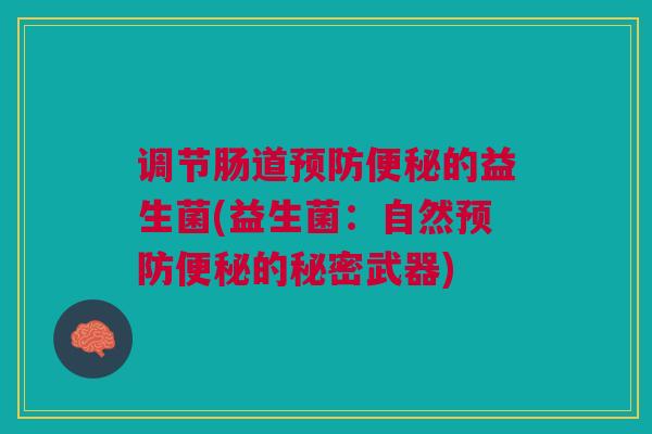 调节肠道预防便秘的益生菌(益生菌:自然预防便秘的秘密武器)