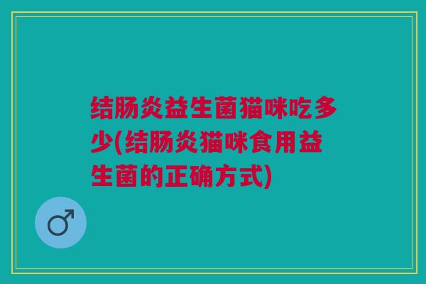 结益生菌猫咪吃多少(结猫咪食用益生菌的正确方式)