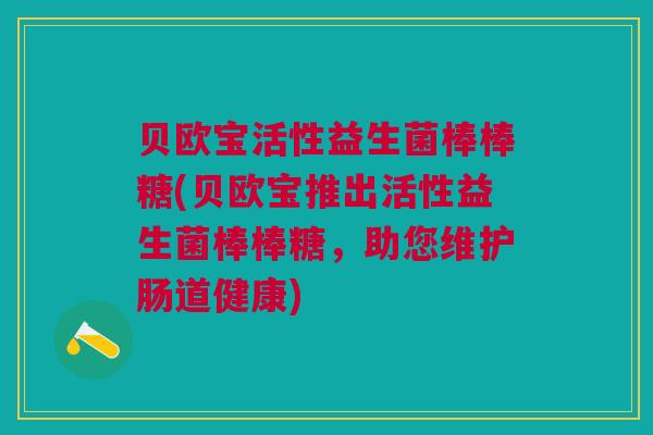 贝欧宝活性益生菌棒棒糖(贝欧宝推出活性益生菌棒棒糖,助您维护肠道健康)