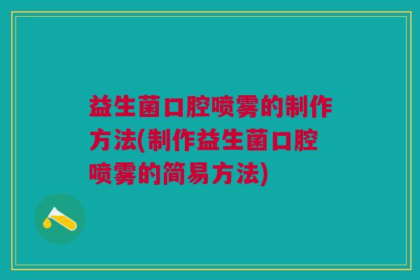 益生菌口腔喷雾的制作方法(制作益生菌口腔喷雾的简易方法)