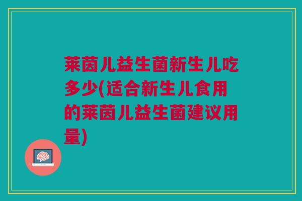 莱茵儿益生菌新生儿吃多少(适合新生儿食用的莱茵儿益生菌建议用量)