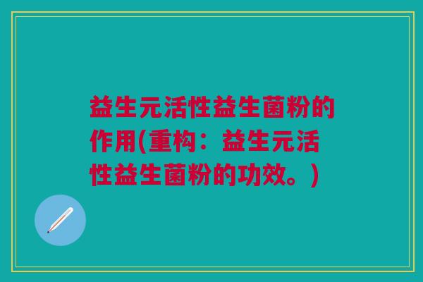 益生元活性益生菌粉的作用(重构:益生元活性益生菌粉的功效。) 益生元活性益生菌粉的作用(重构:益生元活性益生菌粉的功效。)