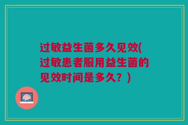 过敏益生菌多久见效(过敏患者服用益生菌的见效时间是多久?)