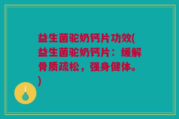 益生菌驼奶钙片功效(益生菌驼奶钙片:缓解骨质疏松,强身健体。)