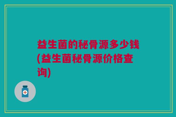 益生菌的秘骨源多少钱(益生菌秘骨源价格查询)