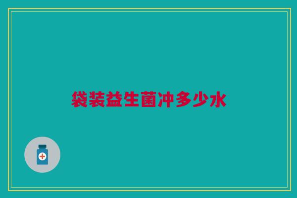 袋装益生菌冲多少水