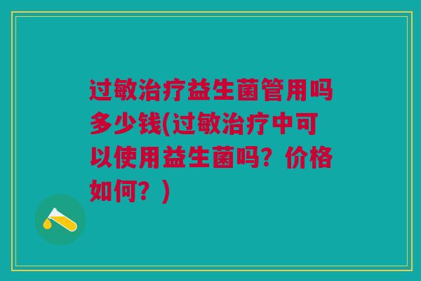 益生菌管用吗多少钱(中可以使用益生菌吗?价格如何?) 益生菌管用吗多少钱(中可以使用益生菌吗?价格如何?)