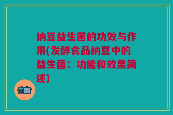 纳豆益生菌的功效与作用(发酵食品纳豆中的益生菌:功能和效果简述)