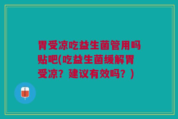 胃受凉吃益生菌管用吗贴吧(吃益生菌缓解胃受凉?建议有效吗?) 胃受凉吃益生菌管用吗贴吧(吃益生菌缓解胃受凉?建议有效吗?)