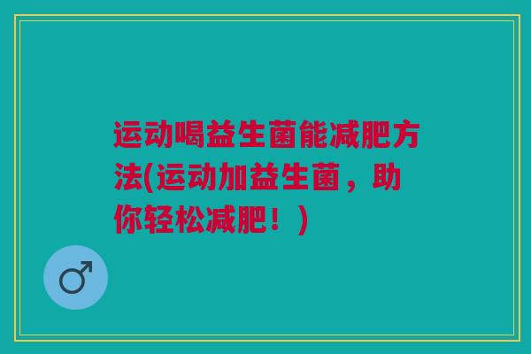 运动喝益生菌能方法(运动加益生菌，助你轻松！)