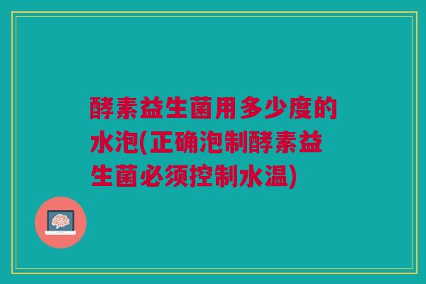 酵素益生菌用多少度的水泡(正确泡制酵素益生菌必须控制水温)