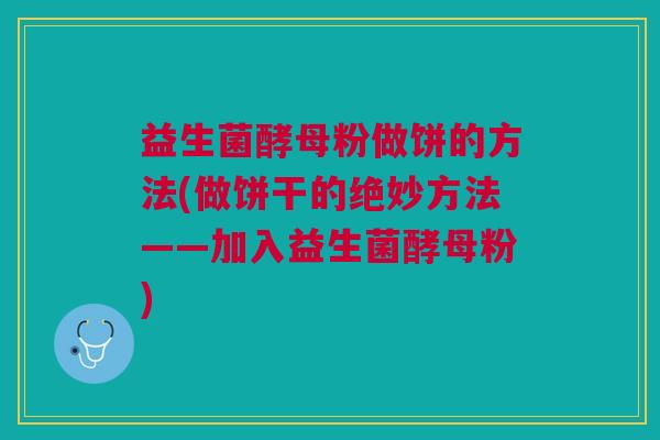 益生菌酵母粉做饼的方法(做饼干的绝妙方法——加入益生菌酵母粉)