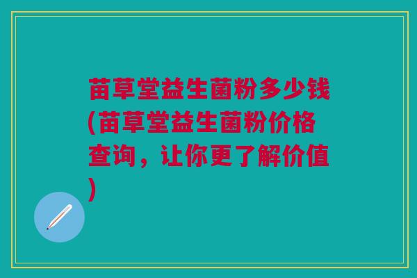 苗草堂益生菌粉多少钱(苗草堂益生菌粉价格查询,让你更了解价值)