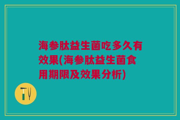 海参肽益生菌吃多久有效果(海参肽益生菌食用期限及效果分析)