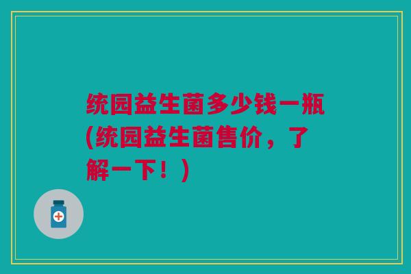 统园益生菌多少钱一瓶(统园益生菌售价,了解一下!)