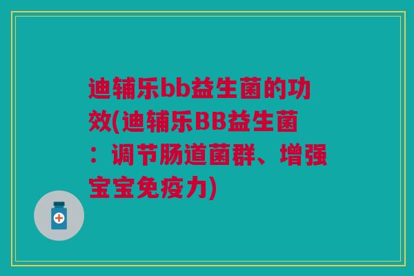 迪辅乐bb益生菌的功效(迪辅乐BB益生菌：调节肠道菌群、增强宝宝免疫力)