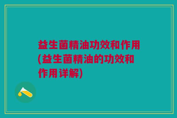 益生菌精油功效和作用(益生菌精油的功效和作用详解)