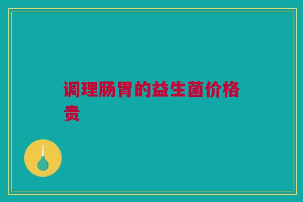 调理肠胃的益生菌价格贵