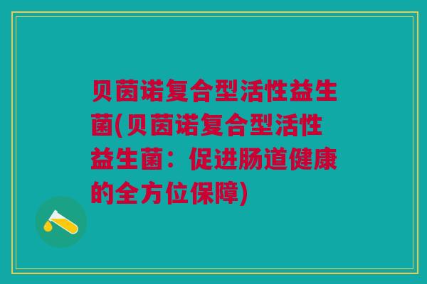 贝茵诺复合型活性益生菌(贝茵诺复合型活性益生菌:促进肠道健康的全方位保障)