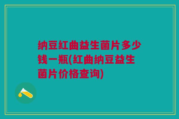 纳豆红曲益生菌片多少钱一瓶(红曲纳豆益生菌片价格查询) 纳豆红曲益生菌片多少钱一瓶(红曲纳豆益生菌片价格查询)